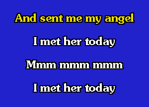 And sent me my angel
I met her today
Mmm mmm m

I met her today