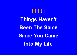 Things Haven't

Been The Same
Since You Came
Into My Life