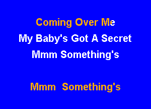 Coming Over Me
My Baby's Got A Secret
Mmm Something's

Mmm Something's