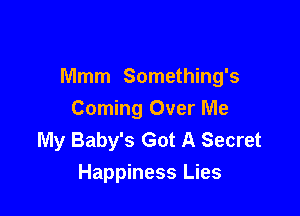 Mmm Something's

Coming Over Me
My Baby's Got A Secret
Happiness Lies