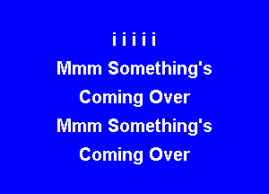 Mmm Something's
Coming Over

Mmm Something's

Corning Over