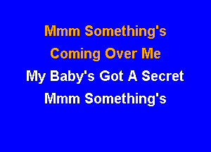 Mmm Something's
Coming Over Me
My Baby's Got A Secret

Mmm Something's