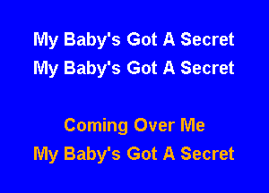 My Baby's Got A Secret
My Baby's Got A Secret

Coming Over Me
My Baby's Got A Secret