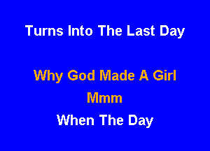 Turns Into The Last Day

Why God Made A Girl
Mmm
When The Day