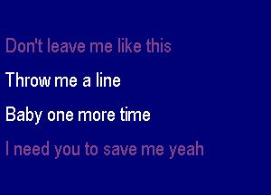 Throw me a line

Baby one more time