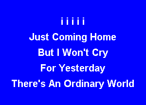 Just Coming Home
But I Won't Cry

For Yesterday
There's An Ordinary World