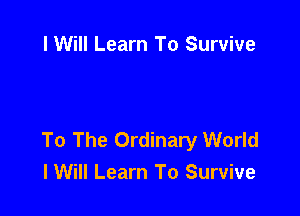 I Will Learn To Survive

To The Ordinary World
lWill Learn To Survive