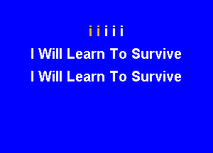 lWill Learn To Survive

I Will Learn To Survive