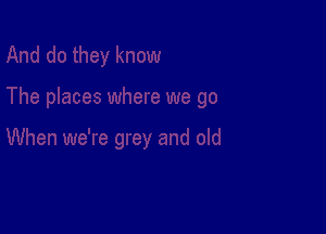 When we're grey and old