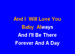 And I Will Love You

Baby Always
And I'll Be There
Forever And A Day