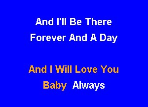 And I'll Be There
Forever And A Day

And I Will Love You
Baby Always