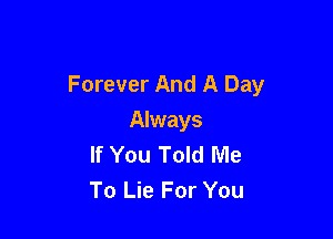 Forever And A Day

Always
If You Told Me
To Lie For You