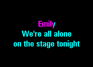 Emily

We're all alone
on the stage tonight