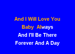And I Will Love You

Baby Always
And I'll Be There
Forever And A Day