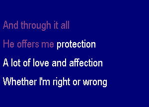 He offers me protection

A lot of love and affection

Whether I'm right or wrong