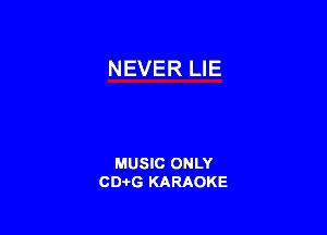 NEVER LIE

MUSIC ONLY
CD-I-G KARAOKE