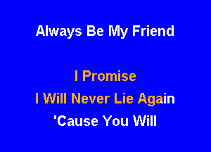 Always Be My Friend

I Promise
I Will Never Lie Again
'Cause You Will