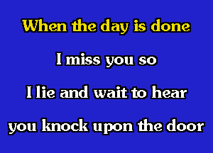 When the day is done

I miss you so
I lie and wait to hear

you knock upon the door
