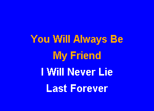 You Will Always Be
My Friend

I Will Never Lie
Last Forever