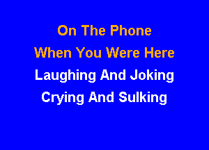On The Phone
When You Were Here

Laughing And Joking
Crying And Sulking
