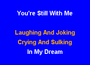 You're Still With Me

Laughing And Joking
Crying And Sulking
In My Dream
