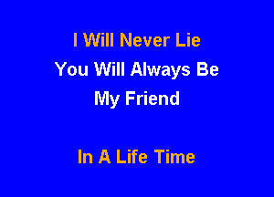IVVHINeverIJe
You Will Always Be
My Friend

In A Life Time