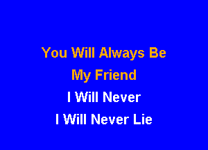 You Will Always Be
My Friend

I Will Never
I Will Never Lie
