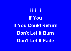 If You Could Return

Don't Let It Burn
Don't Let It Fade