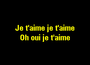 Je t'aime ie t'aime

0h oui je t'aime