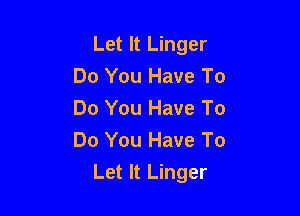 Let It Linger
Do You Have To

Do You Have To
Do You Have To
Let It Linger
