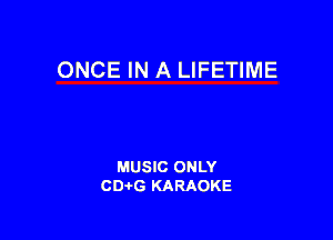 ONCE IN A LIFETIME

MUSIC ONLY
CD-tG KARAOKE