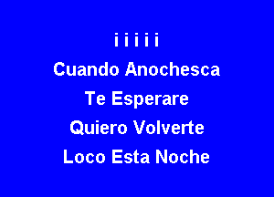 Cuando Anochesca

Te Esperare
Quiero Volverte
Loco Esta Noche