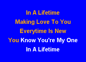 In A Lifetime
Making Love To You

Everytime Is New
You Know You're My One
In A Lifetime