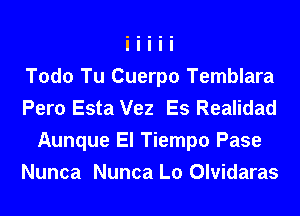 Todo Tu Cuerpo Temblara
Pero Esta Vez Es Realidad
Aunque El Tiempo Pase
Nunca Nunca L0 Olvidaras