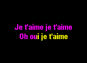 Je t'aime ie t'aime

0h oui je t'aime