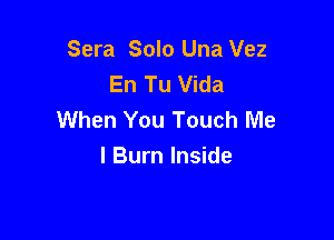 Sera Solo Una Vez
En Tu Vida
When You Touch Me

I Burn Inside