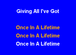 Giving All I've Got

Once In A Lifetime
Once In A Lifetime
Once In A Lifetime