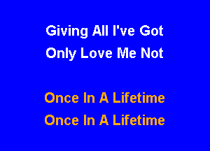 Giving All I've Got
Only Love Me Not

Once In A Lifetime
Once In A Lifetime