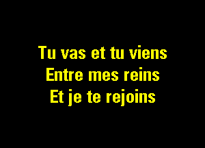 Tu vas et tu viens

Entre mes reins
Et ie te reioins