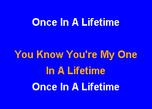 Once In A Lifetime

You Know You're My One
In A Lifetime
Once In A Lifetime