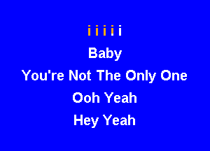 You're Not The Only One

Ooh Yeah
Hey Yeah