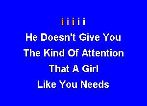 He Doesn't Give You
The Kind Of Attention

That A Girl
Like You Needs