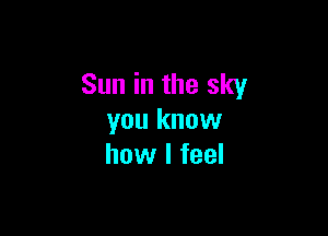 Sun in the sky

you know
how I feel