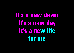 It's a new dawn
It's a new day

It's a new life
for me