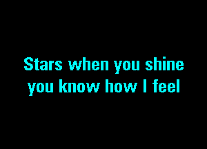 Stars when you shine

you know how I feel