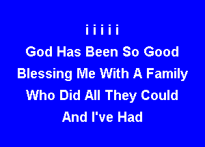 God Has Been So Good
Blessing Me With A Family

Who Did All They Could
And I've Had