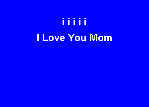 I Love You Mom