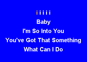 I'm So Into You
You've Got That Something
What Can I Do