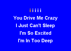 You Drive Me Crazy
I Just Can't Sleep

I'm So Excited

I'm In Too Deep