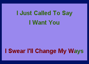 I Just Called To Say
I Want You

I Swear I'll Change My Ways